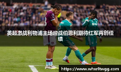 英超激战利物浦主场迎战伯恩利期待红军再创佳绩