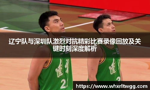 辽宁队与深圳队激烈对抗精彩比赛录像回放及关键时刻深度解析