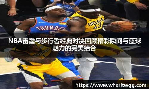 NBA雷霆与步行者经典对决回顾精彩瞬间与篮球魅力的完美结合