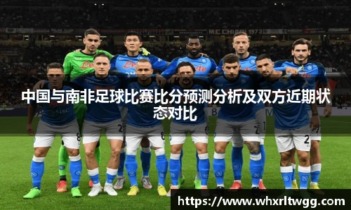 中国与南非足球比赛比分预测分析及双方近期状态对比