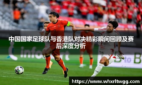 中国国家足球队与香港队对决精彩瞬间回顾及赛后深度分析
