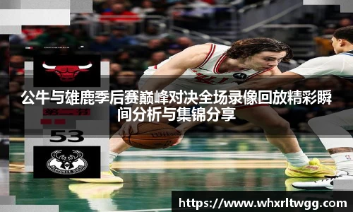 公牛与雄鹿季后赛巅峰对决全场录像回放精彩瞬间分析与集锦分享