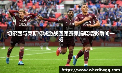 切尔西与莱斯特城激战回顾赛果揭晓精彩瞬间一览