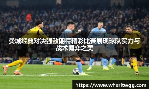 lewin乐玩官网曼城经典对决强敌期待精彩比赛展现球队实力与战术博弈之美