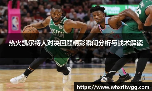 热火凯尔特人对决回顾精彩瞬间分析与战术解读